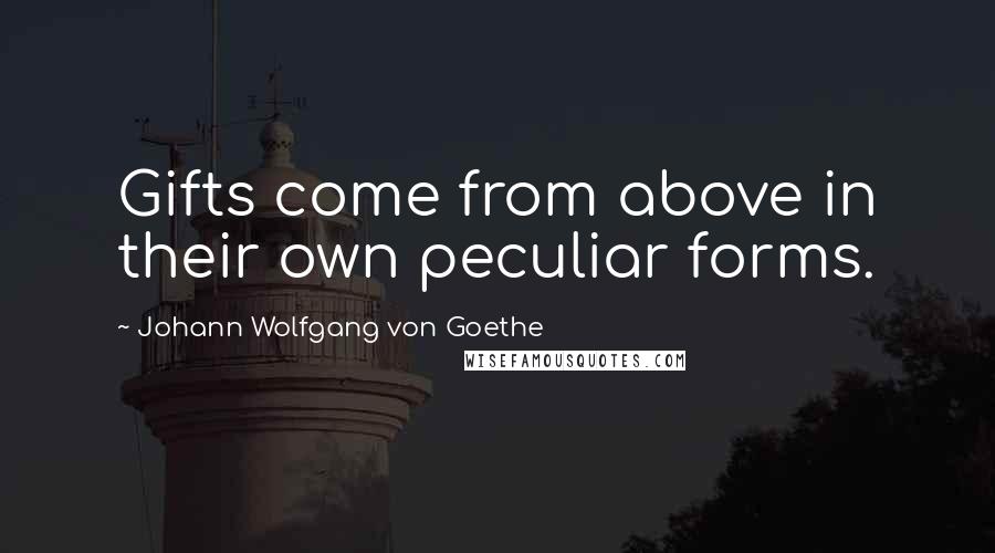 Johann Wolfgang Von Goethe Quotes: Gifts come from above in their own peculiar forms.