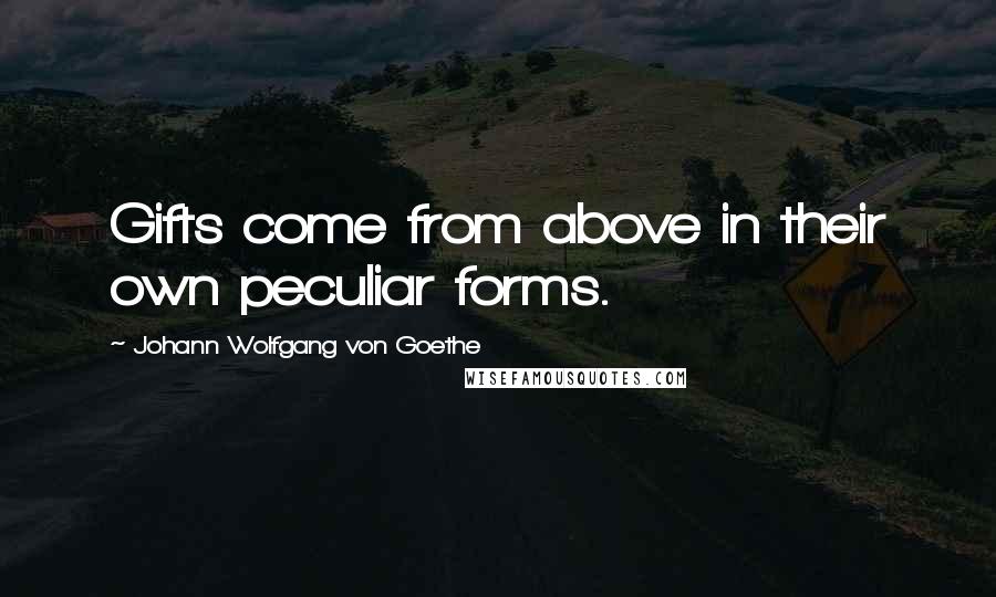 Johann Wolfgang Von Goethe Quotes: Gifts come from above in their own peculiar forms.