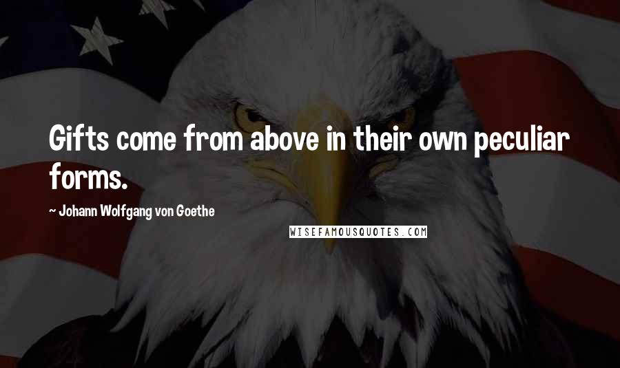 Johann Wolfgang Von Goethe Quotes: Gifts come from above in their own peculiar forms.