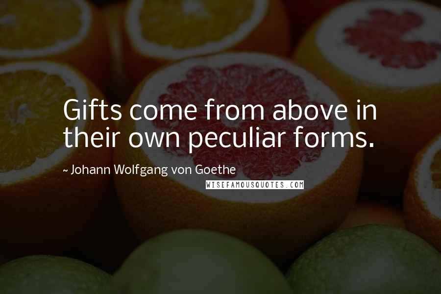 Johann Wolfgang Von Goethe Quotes: Gifts come from above in their own peculiar forms.