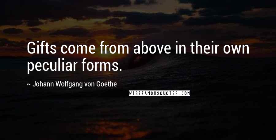 Johann Wolfgang Von Goethe Quotes: Gifts come from above in their own peculiar forms.