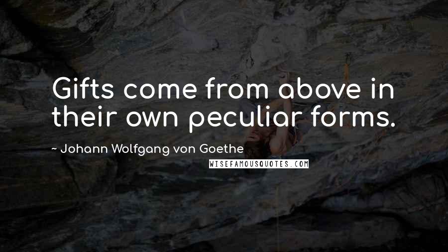 Johann Wolfgang Von Goethe Quotes: Gifts come from above in their own peculiar forms.