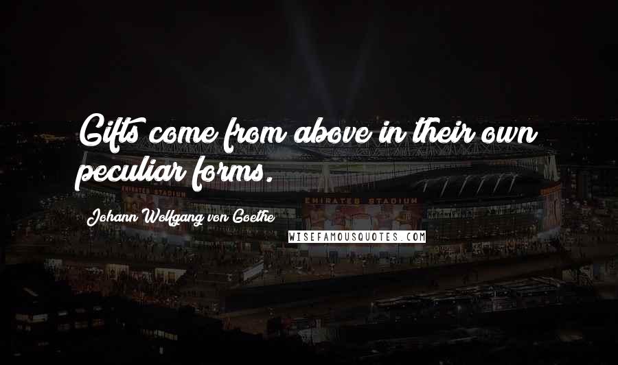 Johann Wolfgang Von Goethe Quotes: Gifts come from above in their own peculiar forms.