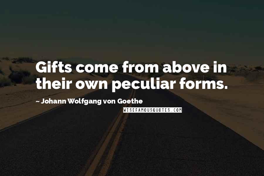 Johann Wolfgang Von Goethe Quotes: Gifts come from above in their own peculiar forms.