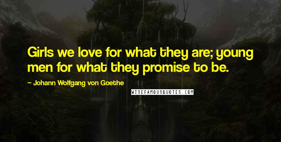 Johann Wolfgang Von Goethe Quotes: Girls we love for what they are; young men for what they promise to be.