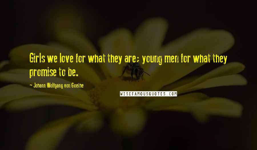 Johann Wolfgang Von Goethe Quotes: Girls we love for what they are; young men for what they promise to be.