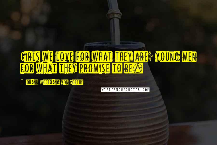 Johann Wolfgang Von Goethe Quotes: Girls we love for what they are; young men for what they promise to be.