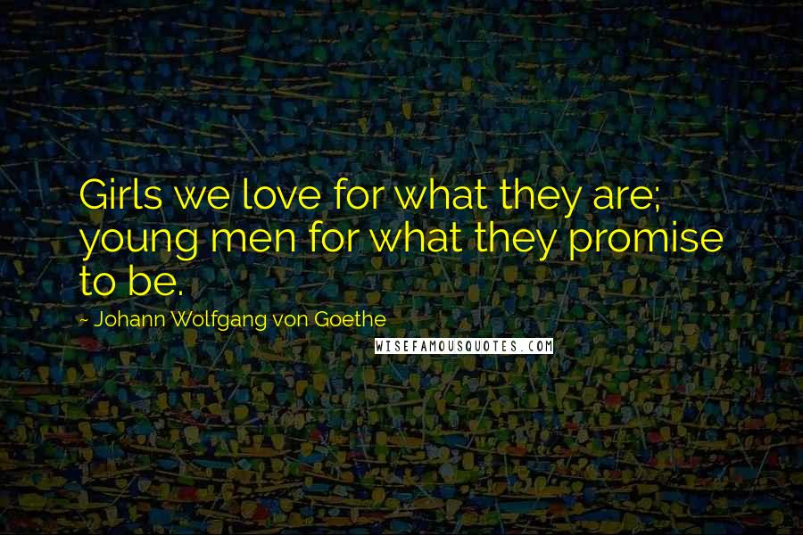 Johann Wolfgang Von Goethe Quotes: Girls we love for what they are; young men for what they promise to be.