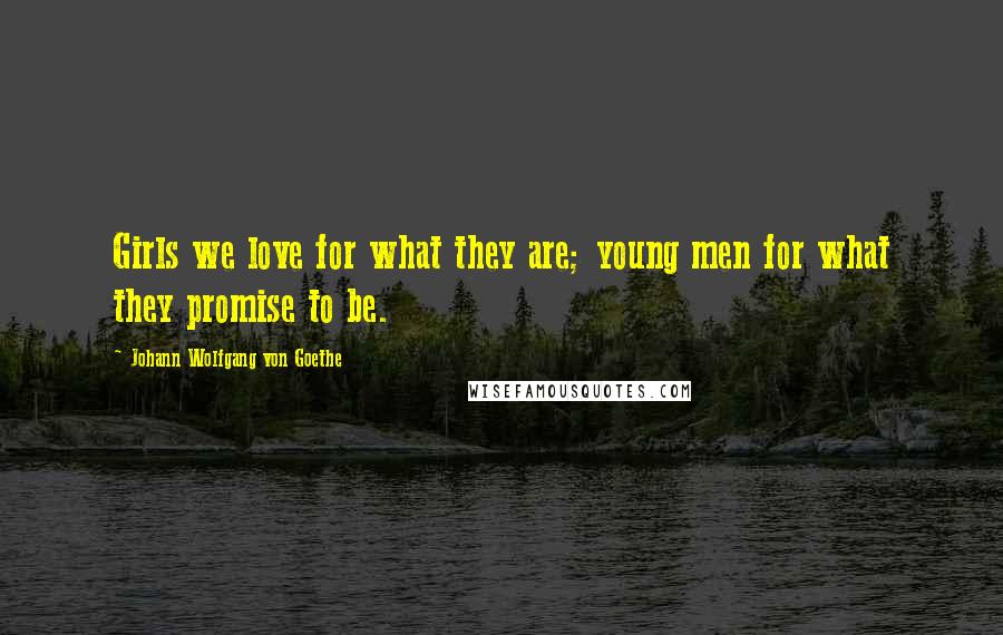 Johann Wolfgang Von Goethe Quotes: Girls we love for what they are; young men for what they promise to be.