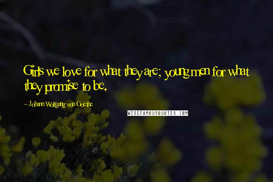Johann Wolfgang Von Goethe Quotes: Girls we love for what they are; young men for what they promise to be.
