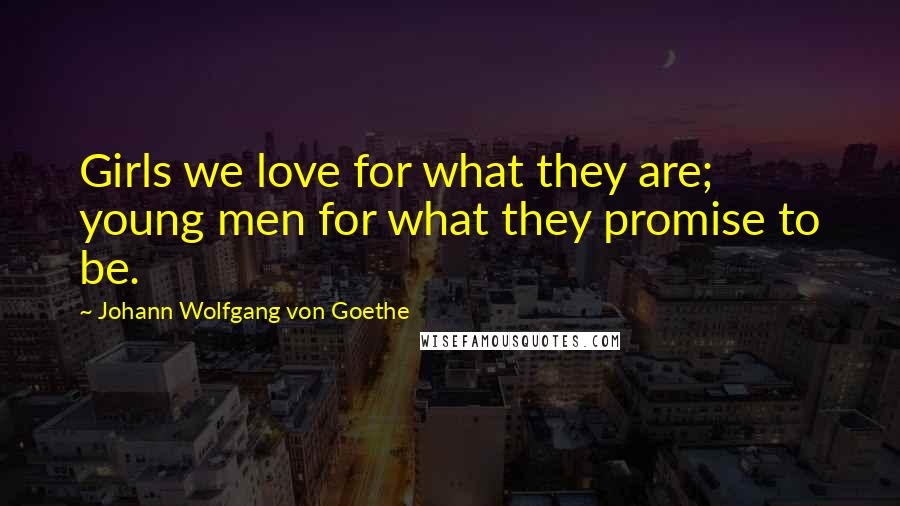 Johann Wolfgang Von Goethe Quotes: Girls we love for what they are; young men for what they promise to be.