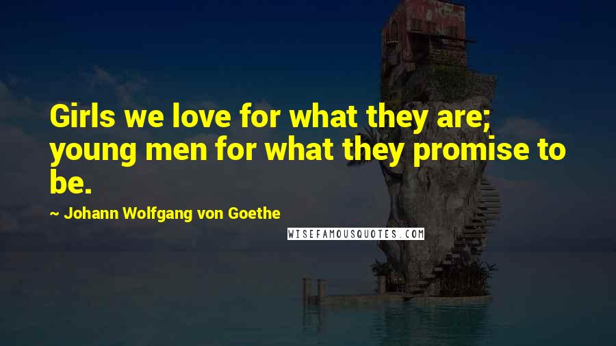 Johann Wolfgang Von Goethe Quotes: Girls we love for what they are; young men for what they promise to be.