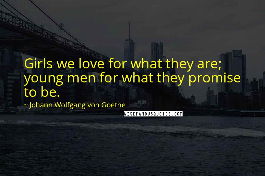 Johann Wolfgang Von Goethe Quotes: Girls we love for what they are; young men for what they promise to be.