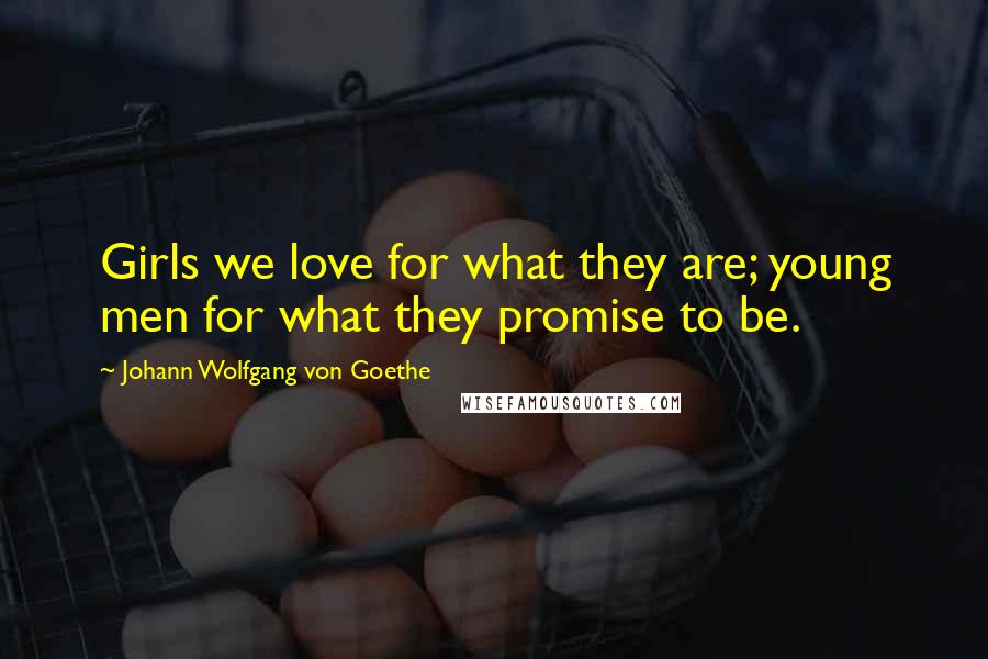 Johann Wolfgang Von Goethe Quotes: Girls we love for what they are; young men for what they promise to be.