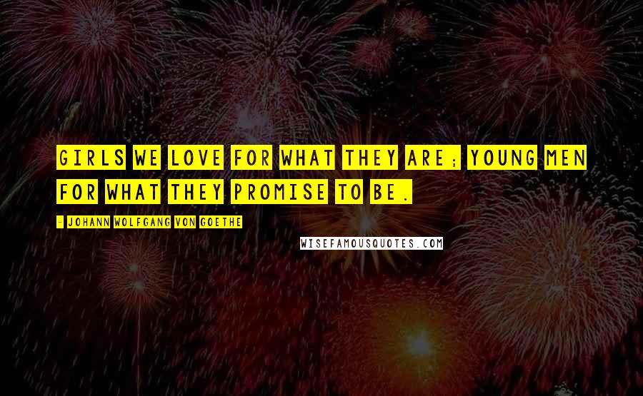 Johann Wolfgang Von Goethe Quotes: Girls we love for what they are; young men for what they promise to be.