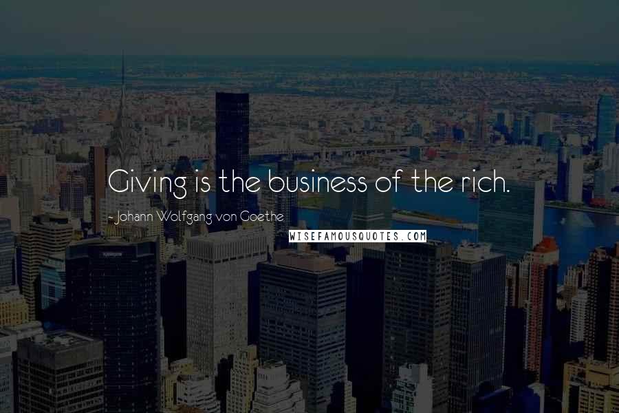 Johann Wolfgang Von Goethe Quotes: Giving is the business of the rich.