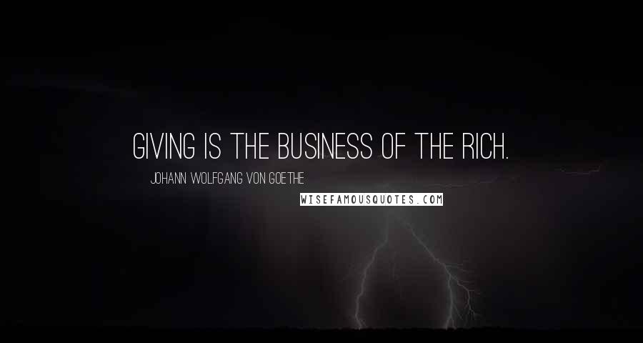 Johann Wolfgang Von Goethe Quotes: Giving is the business of the rich.