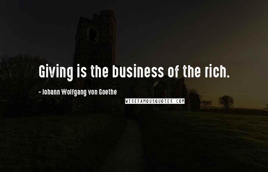 Johann Wolfgang Von Goethe Quotes: Giving is the business of the rich.