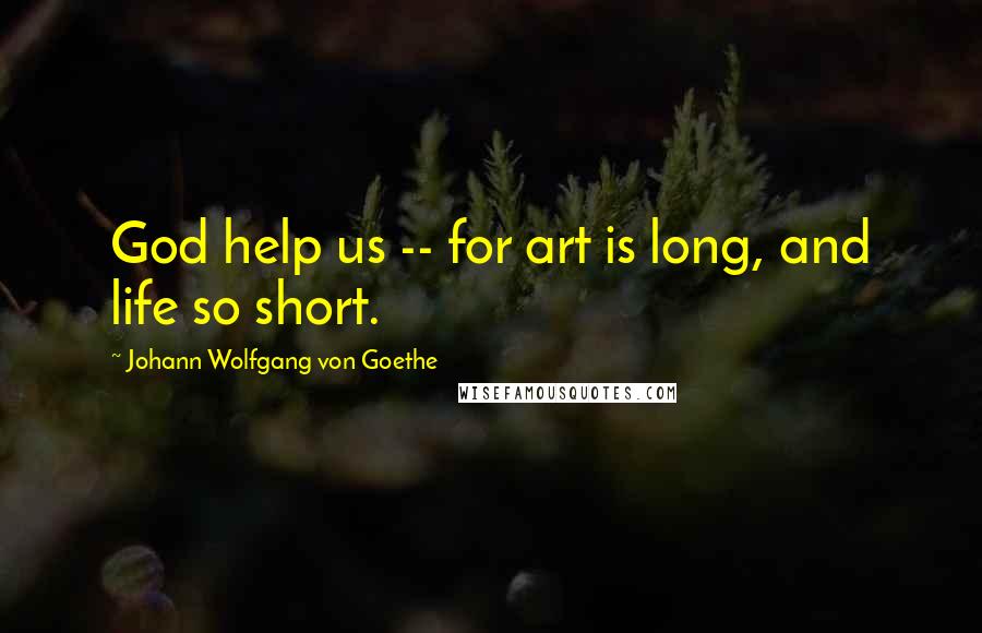 Johann Wolfgang Von Goethe Quotes: God help us -- for art is long, and life so short.