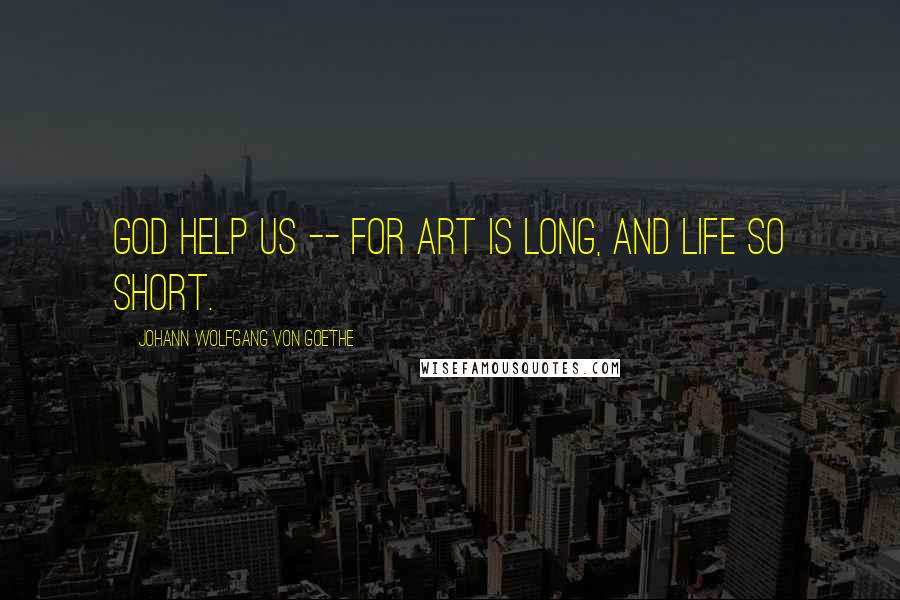 Johann Wolfgang Von Goethe Quotes: God help us -- for art is long, and life so short.