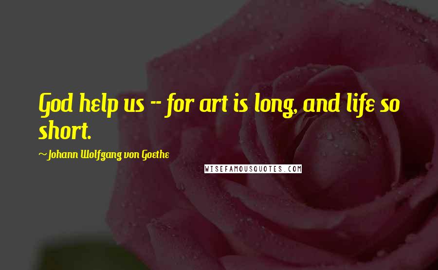 Johann Wolfgang Von Goethe Quotes: God help us -- for art is long, and life so short.