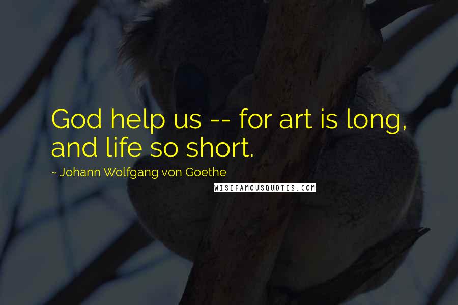 Johann Wolfgang Von Goethe Quotes: God help us -- for art is long, and life so short.