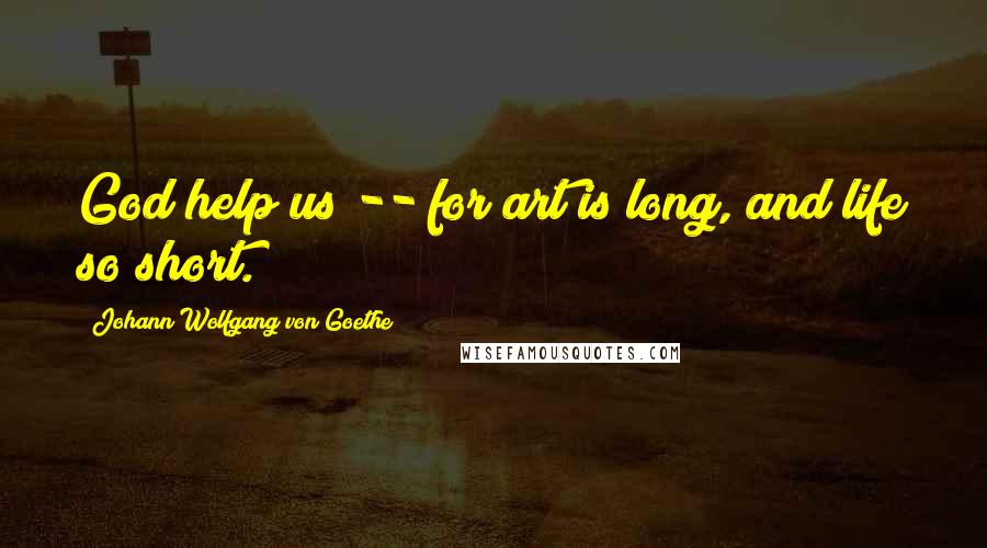 Johann Wolfgang Von Goethe Quotes: God help us -- for art is long, and life so short.