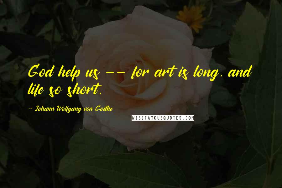 Johann Wolfgang Von Goethe Quotes: God help us -- for art is long, and life so short.