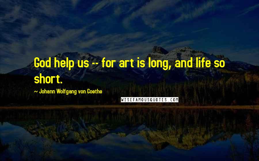 Johann Wolfgang Von Goethe Quotes: God help us -- for art is long, and life so short.