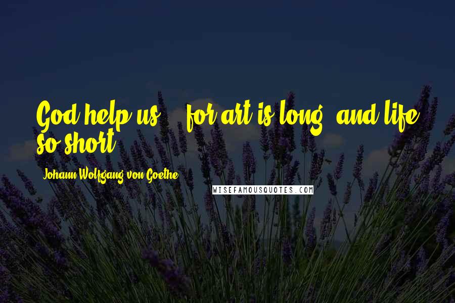 Johann Wolfgang Von Goethe Quotes: God help us -- for art is long, and life so short.