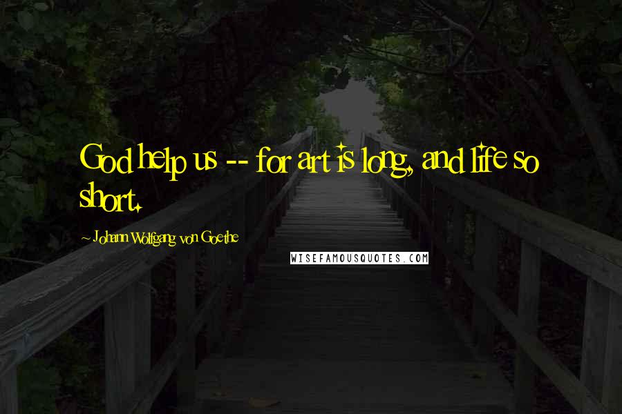 Johann Wolfgang Von Goethe Quotes: God help us -- for art is long, and life so short.