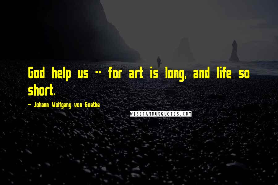 Johann Wolfgang Von Goethe Quotes: God help us -- for art is long, and life so short.