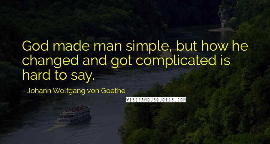 Johann Wolfgang Von Goethe Quotes: God made man simple, but how he changed and got complicated is hard to say.