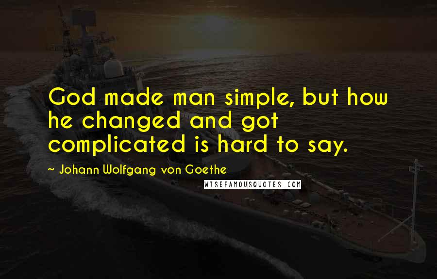 Johann Wolfgang Von Goethe Quotes: God made man simple, but how he changed and got complicated is hard to say.