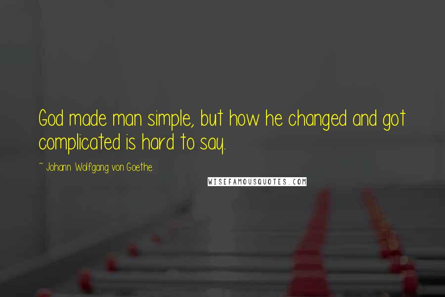 Johann Wolfgang Von Goethe Quotes: God made man simple, but how he changed and got complicated is hard to say.