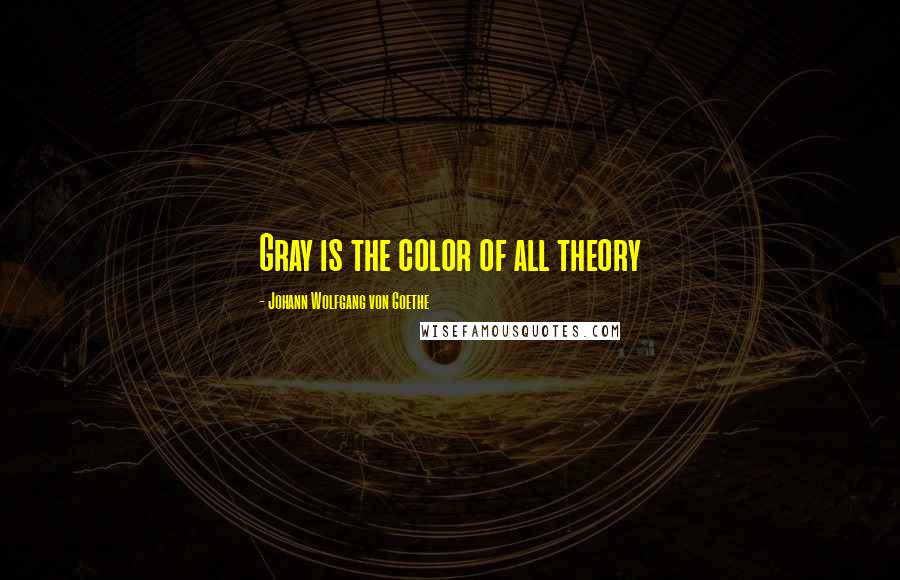 Johann Wolfgang Von Goethe Quotes: Gray is the color of all theory