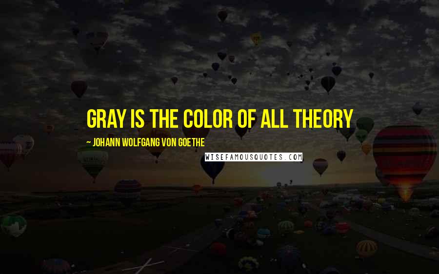 Johann Wolfgang Von Goethe Quotes: Gray is the color of all theory