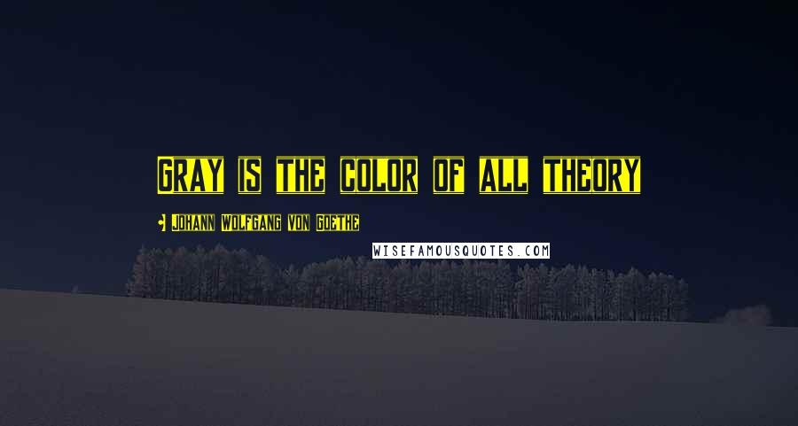 Johann Wolfgang Von Goethe Quotes: Gray is the color of all theory