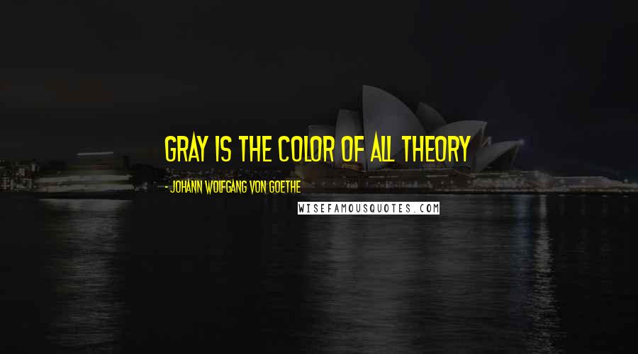 Johann Wolfgang Von Goethe Quotes: Gray is the color of all theory