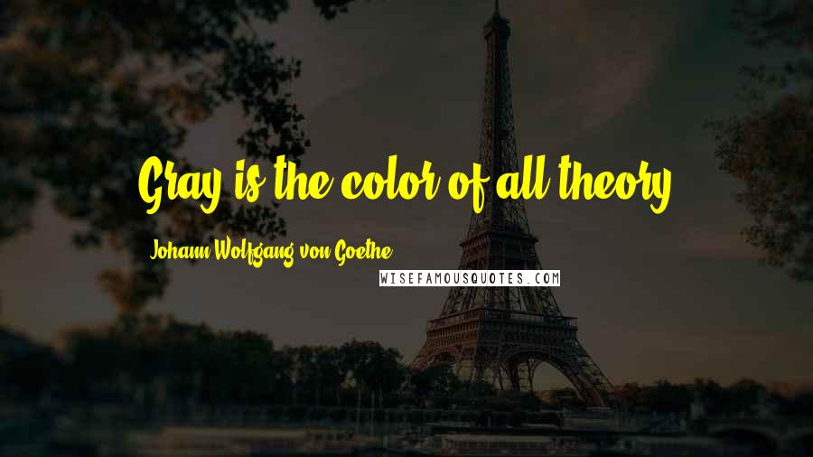 Johann Wolfgang Von Goethe Quotes: Gray is the color of all theory