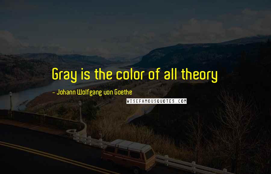 Johann Wolfgang Von Goethe Quotes: Gray is the color of all theory