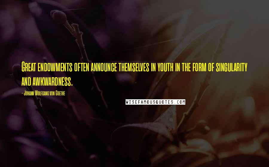 Johann Wolfgang Von Goethe Quotes: Great endowments often announce themselves in youth in the form of singularity and awkwardness.