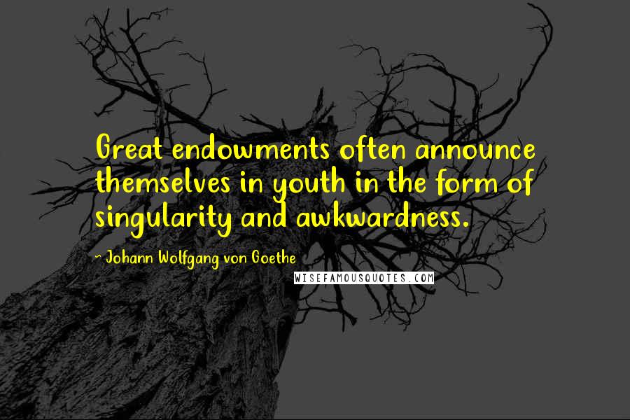 Johann Wolfgang Von Goethe Quotes: Great endowments often announce themselves in youth in the form of singularity and awkwardness.