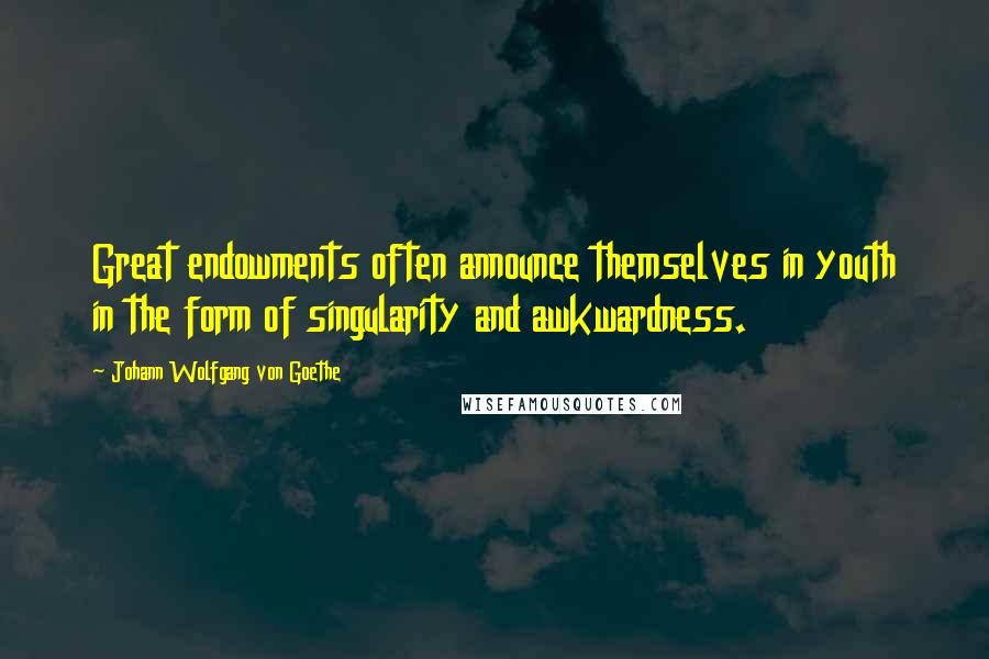 Johann Wolfgang Von Goethe Quotes: Great endowments often announce themselves in youth in the form of singularity and awkwardness.