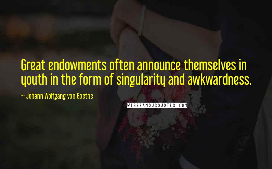Johann Wolfgang Von Goethe Quotes: Great endowments often announce themselves in youth in the form of singularity and awkwardness.
