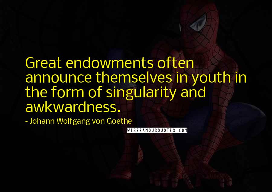 Johann Wolfgang Von Goethe Quotes: Great endowments often announce themselves in youth in the form of singularity and awkwardness.