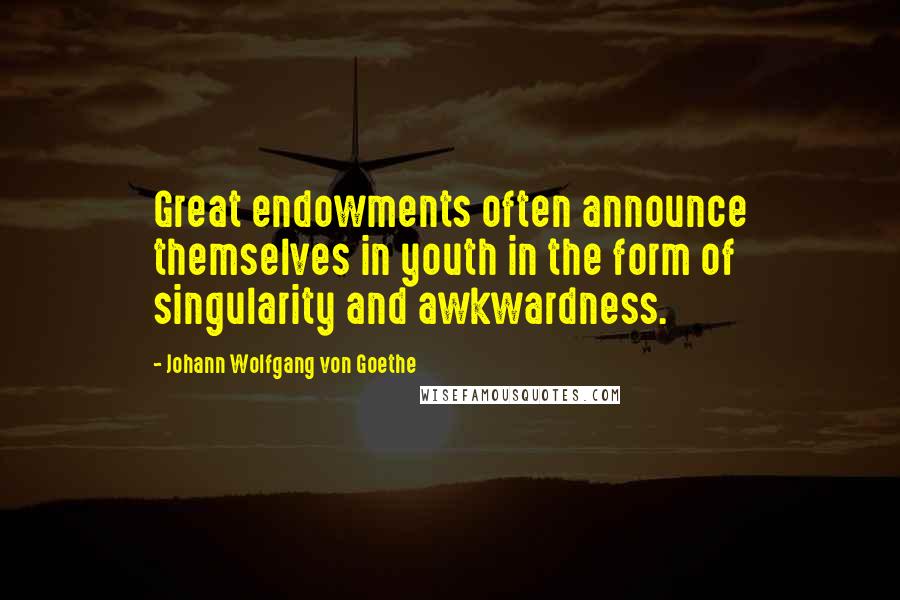 Johann Wolfgang Von Goethe Quotes: Great endowments often announce themselves in youth in the form of singularity and awkwardness.