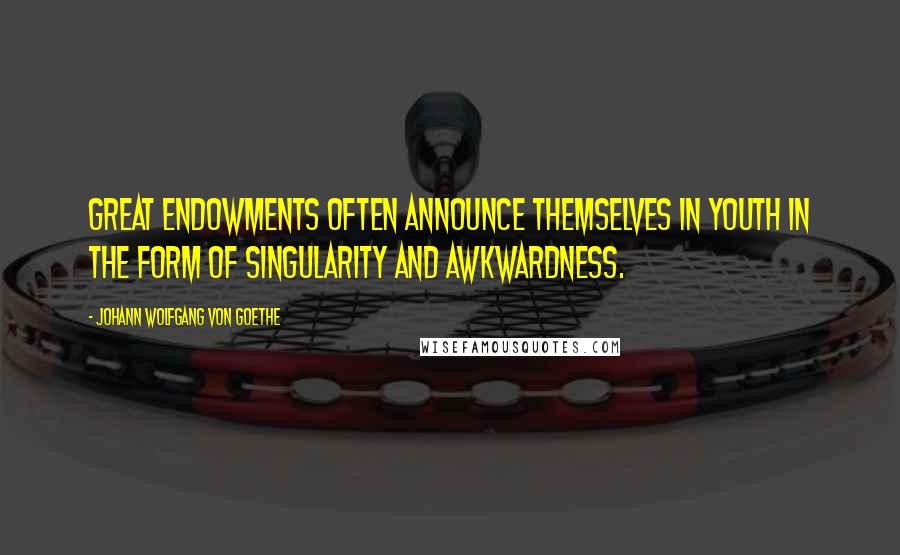 Johann Wolfgang Von Goethe Quotes: Great endowments often announce themselves in youth in the form of singularity and awkwardness.