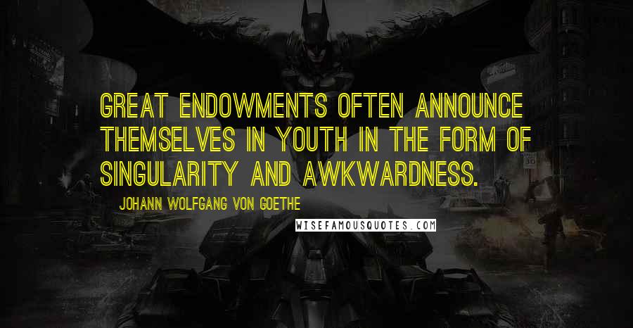 Johann Wolfgang Von Goethe Quotes: Great endowments often announce themselves in youth in the form of singularity and awkwardness.
