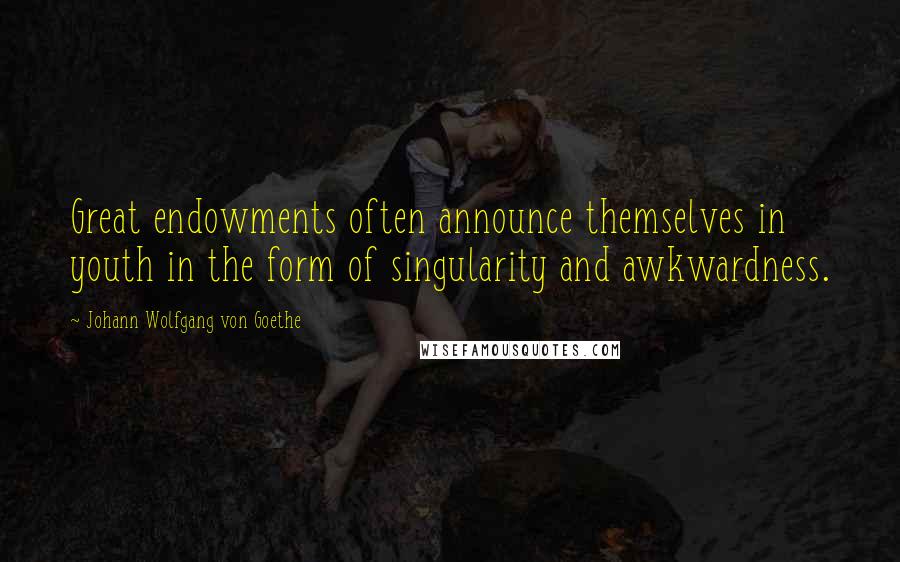 Johann Wolfgang Von Goethe Quotes: Great endowments often announce themselves in youth in the form of singularity and awkwardness.